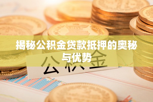 社旗揭秘公积金贷款抵押的奥秘与优势