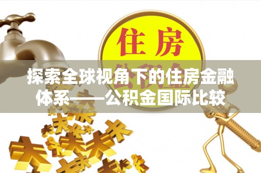 社旗探索全球视角下的住房金融体系——公积金国际比较