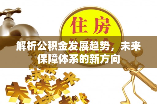 社旗解析公积金发展趋势，未来保障体系的新方向