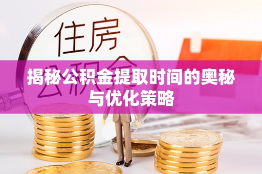 社旗揭秘公积金提取时间的奥秘与优化策略