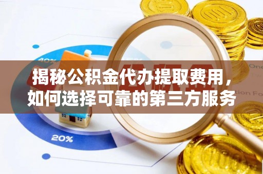 社旗揭秘公积金代办提取费用，如何选择可靠的第三方服务