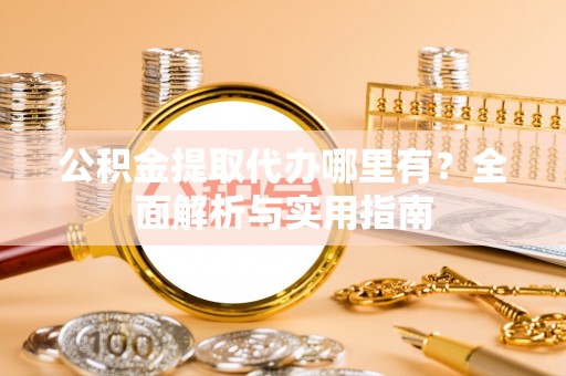 社旗公积金提取代办哪里有？全面解析与实用指南