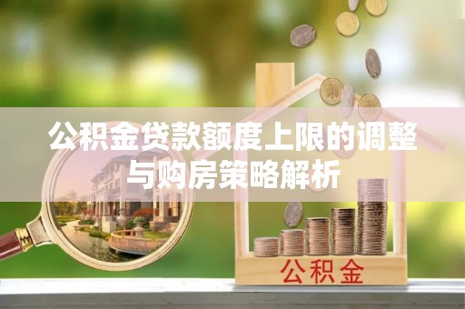 社旗公积金贷款额度上限的调整与购房策略解析
