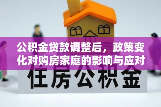 社旗公积金贷款调整后，政策变化对购房家庭的影响与应对策略