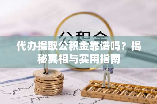 社旗代办提取公积金靠谱吗？揭秘真相与实用指南