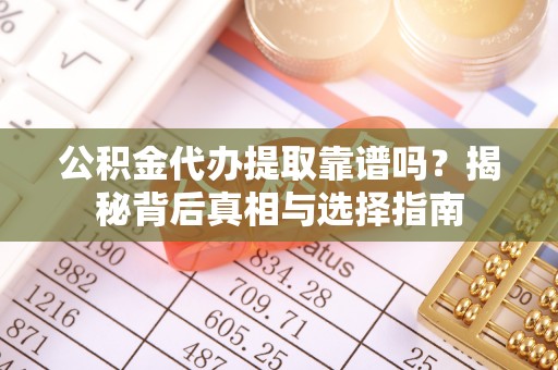 社旗公积金代办提取靠谱吗？揭秘背后真相与选择指南
