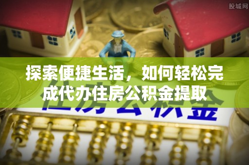 社旗探索便捷生活，如何轻松完成代办住房公积金提取