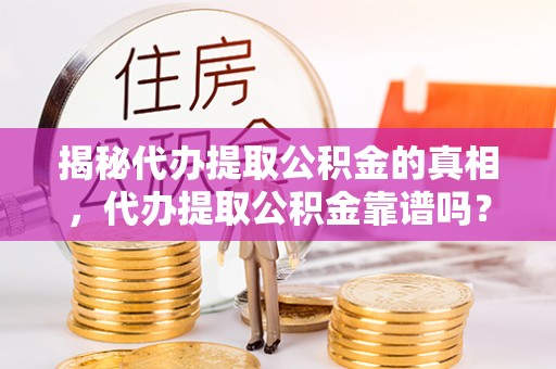 社旗揭秘代办提取公积金的真相，代办提取公积金靠谱吗？