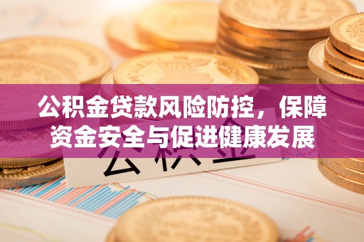 社旗公积金贷款风险防控，保障资金安全与促进健康发展