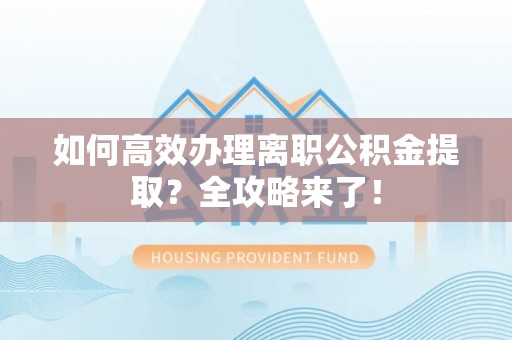 社旗如何高效办理离职公积金提取？全攻略来了！