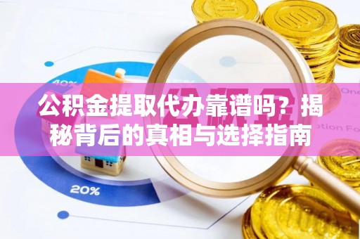 社旗公积金提取代办靠谱吗？揭秘背后的真相与选择指南