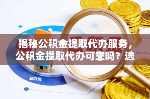 社旗揭秘公积金提取代办服务，公积金提取代办可靠吗？选择需谨慎