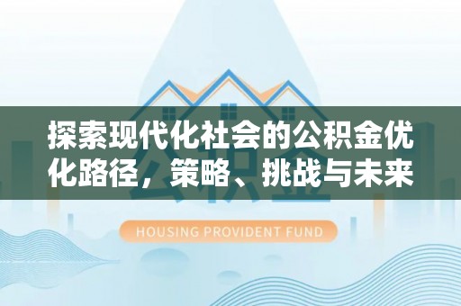 社旗探索现代化社会的公积金优化路径，策略、挑战与未来展望