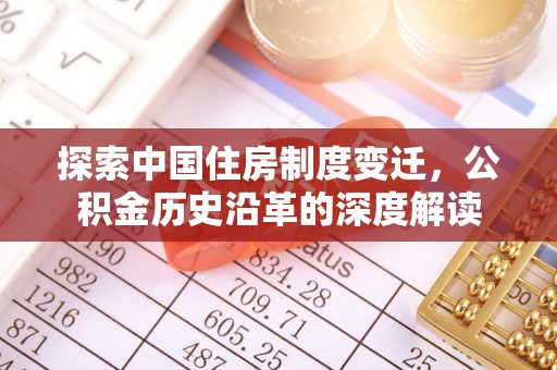社旗探索中国住房制度变迁，公积金历史沿革的深度解读