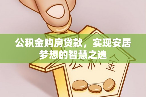 社旗公积金购房贷款，实现安居梦想的智慧之选
