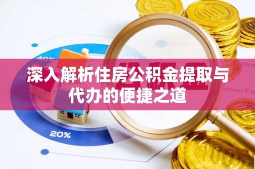 社旗深入解析住房公积金提取与代办的便捷之道