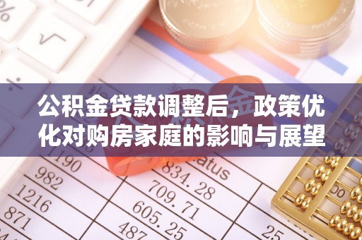 社旗公积金贷款调整后，政策优化对购房家庭的影响与展望