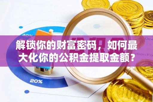 社旗解锁你的财富密码，如何最大化你的公积金提取金额？