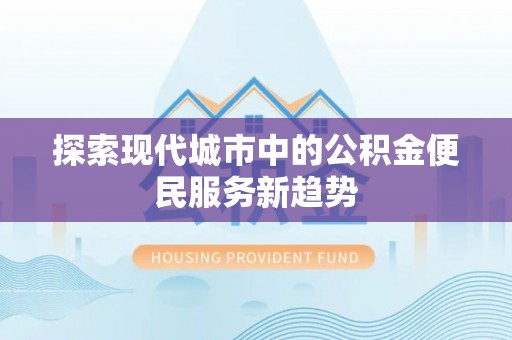 社旗探索现代城市中的公积金便民服务新趋势