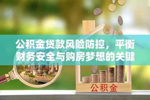 社旗公积金贷款风险防控，平衡财务安全与购房梦想的关键