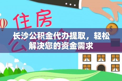 社旗长沙公积金代办提取，轻松解决您的资金需求