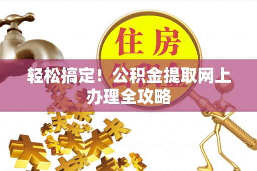 社旗轻松搞定！公积金提取网上办理全攻略