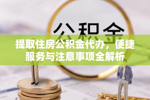 社旗提取住房公积金代办，便捷服务与注意事项全解析