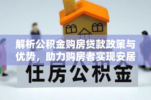 社旗解析公积金购房贷款政策与优势，助力购房者实现安居梦想