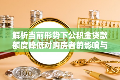 社旗解析当前形势下公积金贷款额度降低对购房者的影响与应对策略