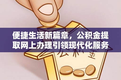 社旗便捷生活新篇章，公积金提取网上办理引领现代化服务
