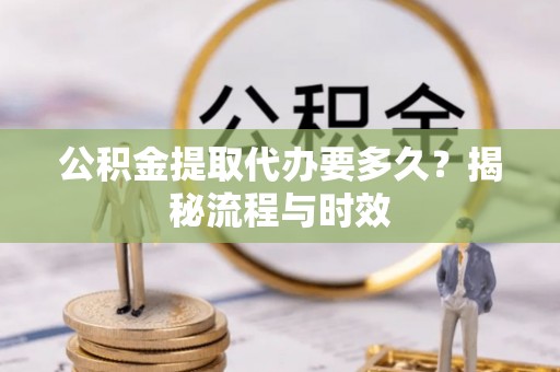 社旗公积金提取代办要多久？揭秘流程与时效