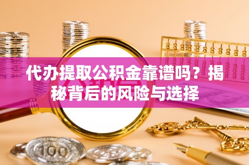 社旗代办提取公积金靠谱吗？揭秘背后的风险与选择