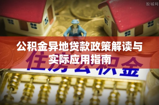 社旗公积金异地贷款政策解读与实际应用指南