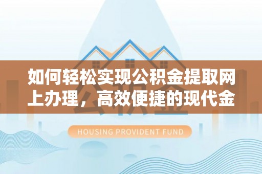 社旗如何轻松实现公积金提取网上办理，高效便捷的现代金融服务