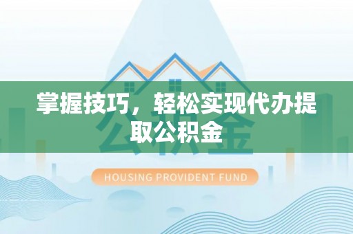 社旗掌握技巧，轻松实现代办提取公积金