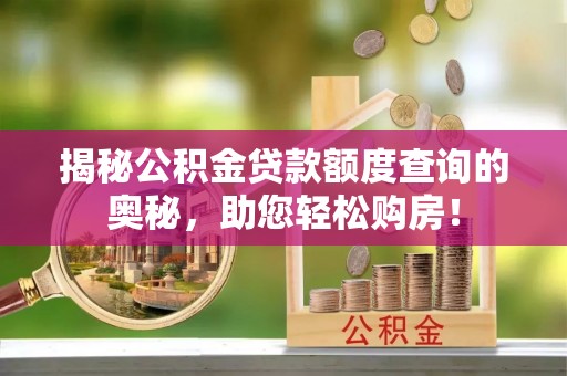 社旗揭秘公积金贷款额度查询的奥秘，助您轻松购房！