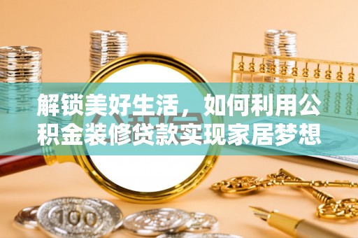 社旗解锁美好生活，如何利用公积金装修贷款实现家居梦想