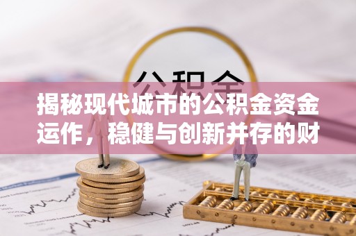社旗揭秘现代城市的公积金资金运作，稳健与创新并存的财富管理之道