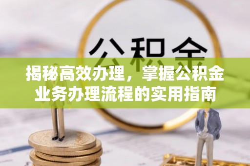 社旗揭秘高效办理，掌握公积金业务办理流程的实用指南