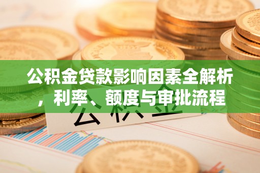 社旗公积金贷款影响因素全解析，利率、额度与审批流程