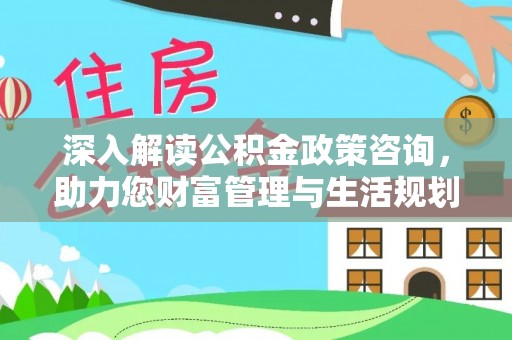 社旗深入解读公积金政策咨询，助力您财富管理与生活规划