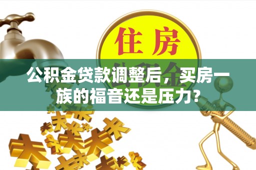社旗公积金贷款调整后，买房一族的福音还是压力？
