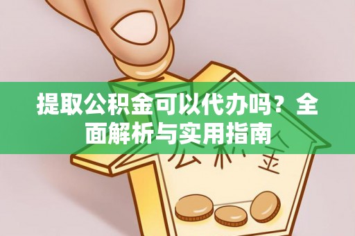 社旗提取公积金可以代办吗？全面解析与实用指南