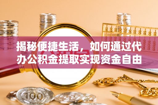 社旗揭秘便捷生活，如何通过代办公积金提取实现资金自由