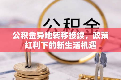 社旗公积金异地转移接续，政策红利下的新生活机遇