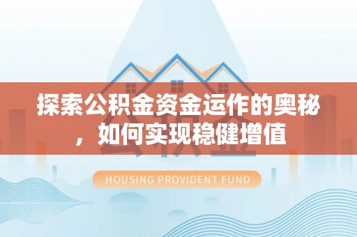 社旗探索公积金资金运作的奥秘，如何实现稳健增值