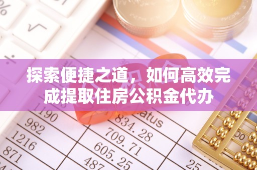 社旗探索便捷之道，如何高效完成提取住房公积金代办