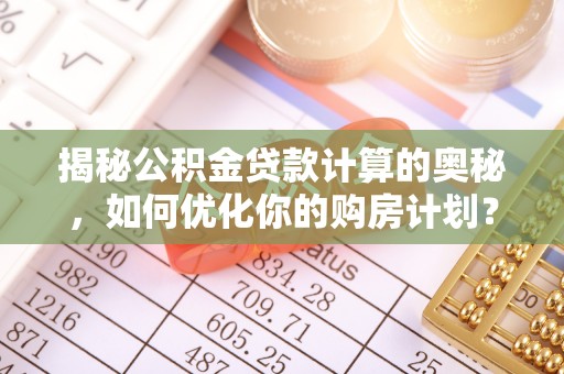 社旗揭秘公积金贷款计算的奥秘，如何优化你的购房计划？