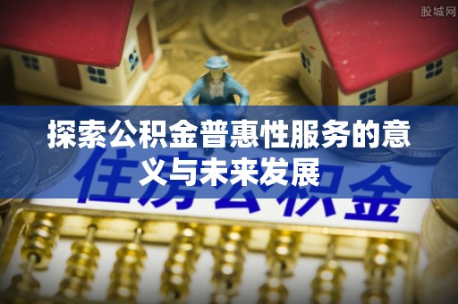 社旗探索公积金普惠性服务的意义与未来发展